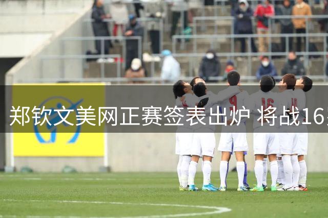郑钦文美网正赛签表出炉 将战16岁俄罗斯新星